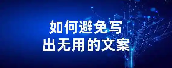 如何避免写出无用的文案？