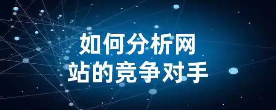 如何分析网站的竞争对手？
