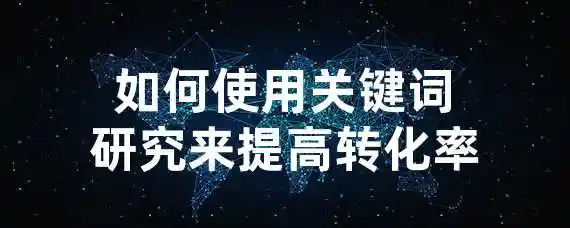如何使用关键词研究来提高转化率？