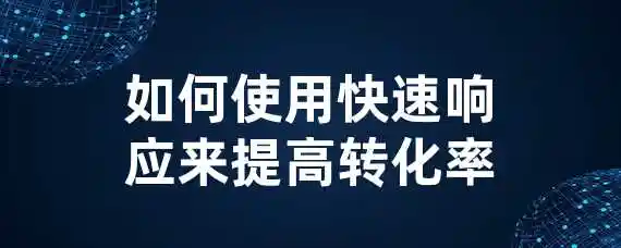 如何使用快速响应来提高转化率？