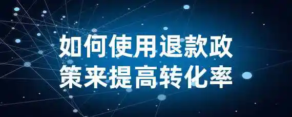 如何使用退款政策来提高转化率？