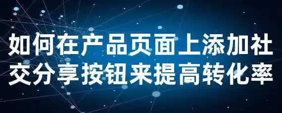 如何在产品页面上添加社交分享按钮来提高转化率？