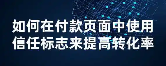 如何在付款页面中使用信任标志来提高转化率？