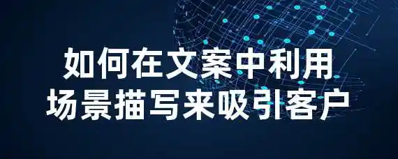 如何在文案中利用场景描写来吸引客户？
