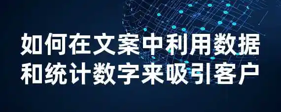 如何在文案中利用数据和统计数字来吸引客户？