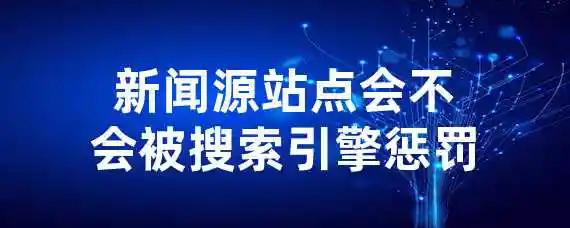 新闻源站点会不会被搜索引擎惩罚？