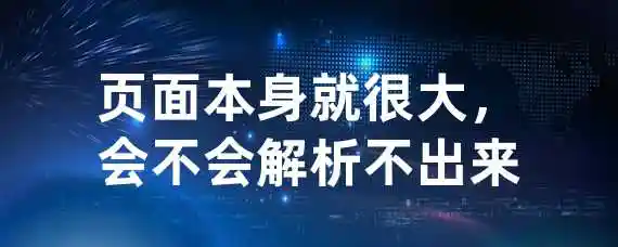 页面本身就很大，会不会解析不出来？