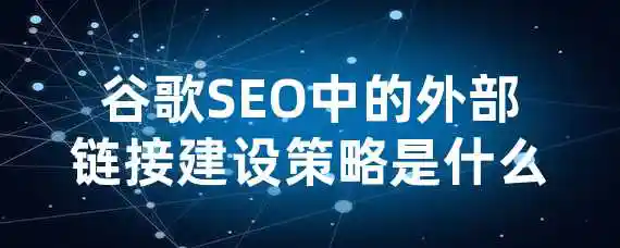 谷歌SEO中的外部链接建设策略是什么？