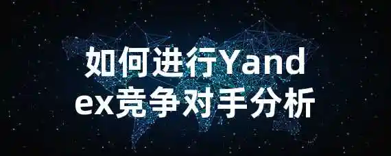 如何进行Yandex竞争对手分析？