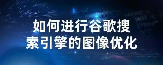 如何进行谷歌搜索引擎的图像优化？