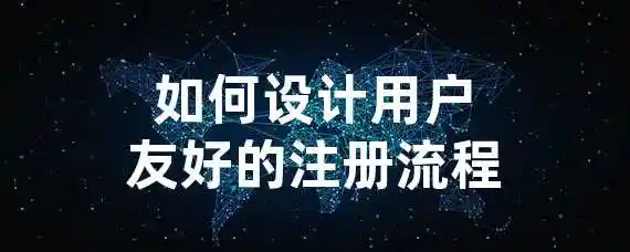 如何设计用户友好的注册流程？