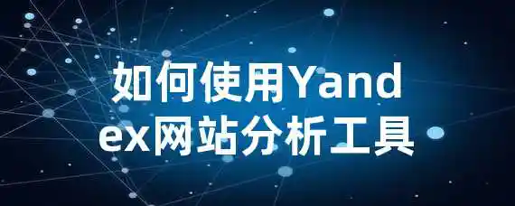如何使用Yandex网站分析工具？