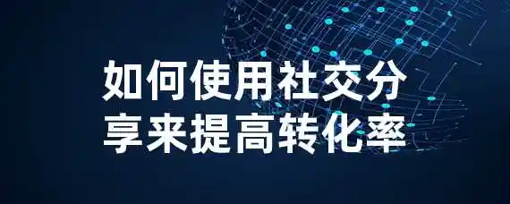 如何使用社交分享来提高转化率？