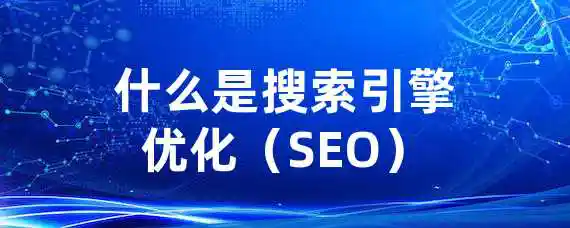 什么是搜索引擎优化（SEO）？