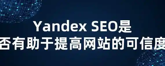 Yandex SEO是否有助于提高网站的可信度？