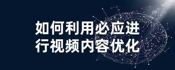 如何利用必应进行视频内容优化？