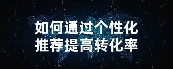 如何通过个性化推荐提高转化率？