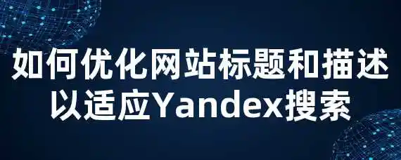 如何优化网站标题和描述以适应Yandex搜索？