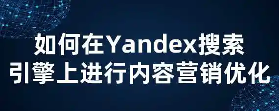 如何在Yandex搜索引擎上进行内容营销优化？