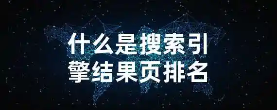 什么是搜索引擎结果页排名？