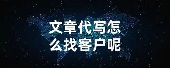 文章代写怎么找客户呢