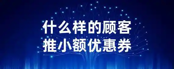什么样的顾客推小额优惠券