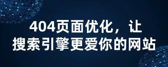  404页面优化，让搜索引擎更爱你的网站！