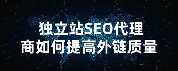  独立站SEO代理商如何提高外链质量？